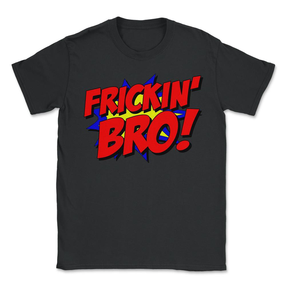 Frickin Bro - Unisex T-Shirt - Black