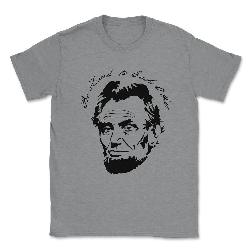 Abraham Lincoln Be Kind to Each Other Unisex T-Shirt - Grey Heather