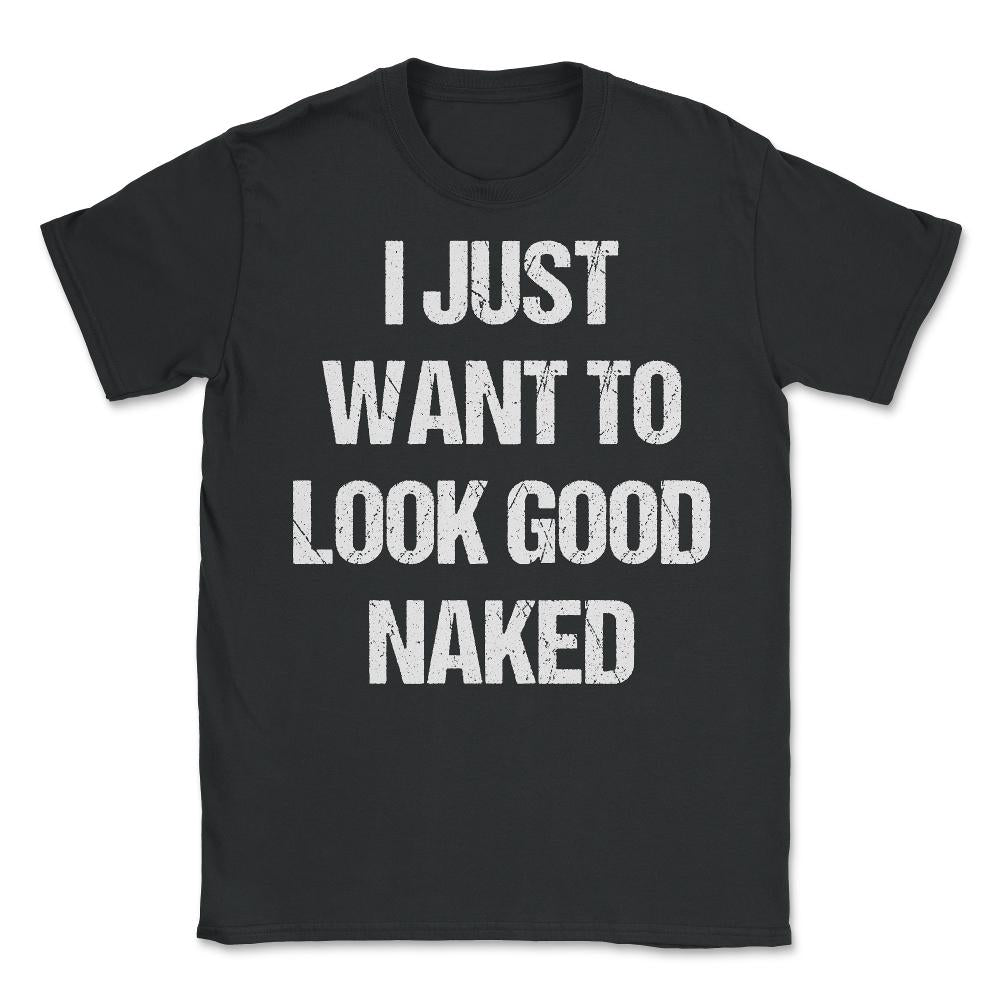 I Just Want To Look Good Naked - Unisex T-Shirt - Black