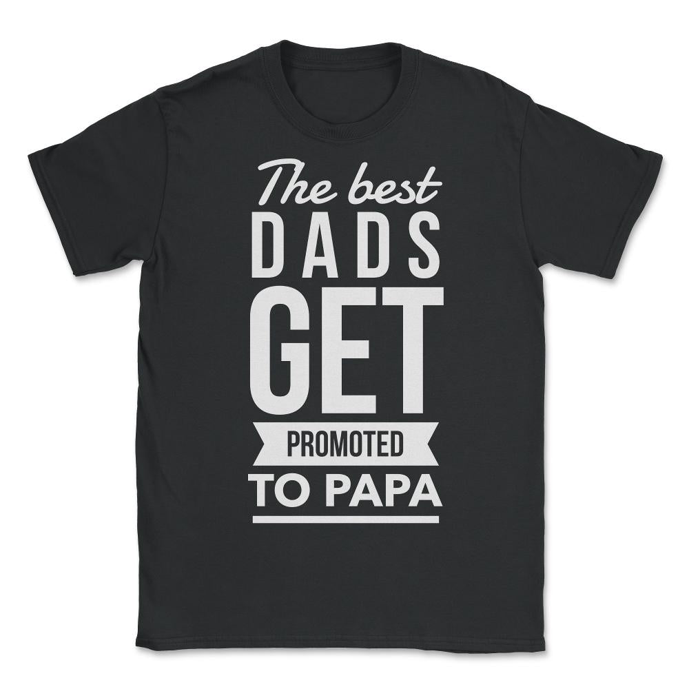 The Best Dads Get Promoted To Papa - Unisex T-Shirt - Black