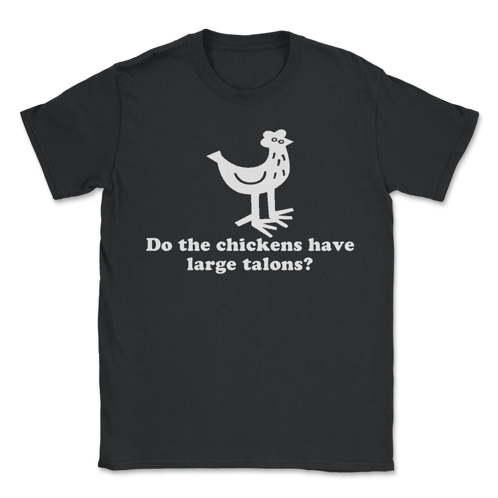 Do The Chickens Have Large Talons - Unisex T-Shirt - Black