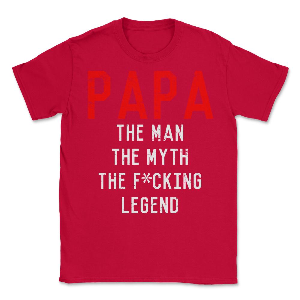 Papa The Fucking Legend Father's Day - Unisex T-Shirt - Red