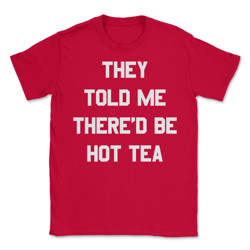 They Told Me There'd Be Hot Tea - Unisex T-Shirt - Red