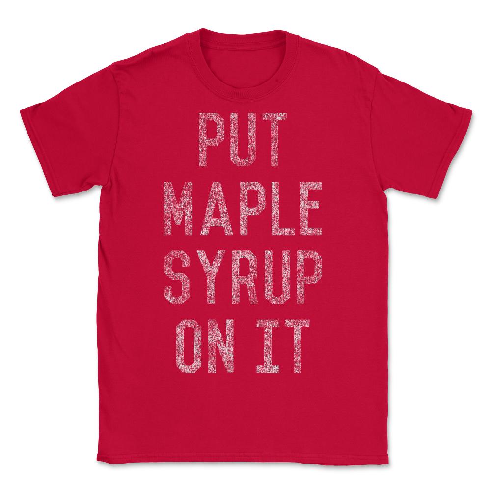 Put Maple Syrup On It - Unisex T-Shirt - Red