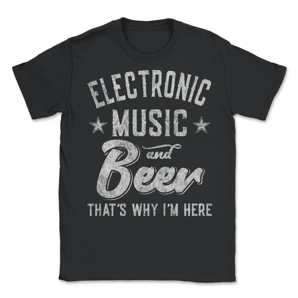 Electronic Music and Beer That's Why I'm Here - Unisex T-Shirt - Black