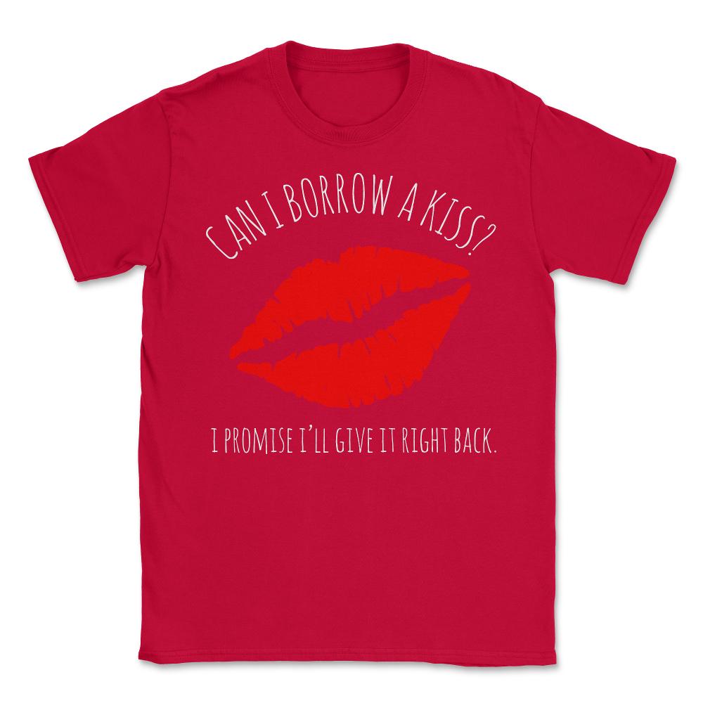Can I Borrow A Kiss I Promise I'll Give It Back - Unisex T-Shirt - Red