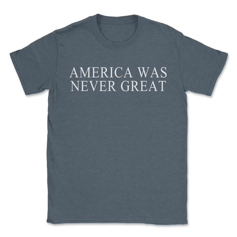 America Was Never Great - Unisex T-Shirt - Dark Grey Heather