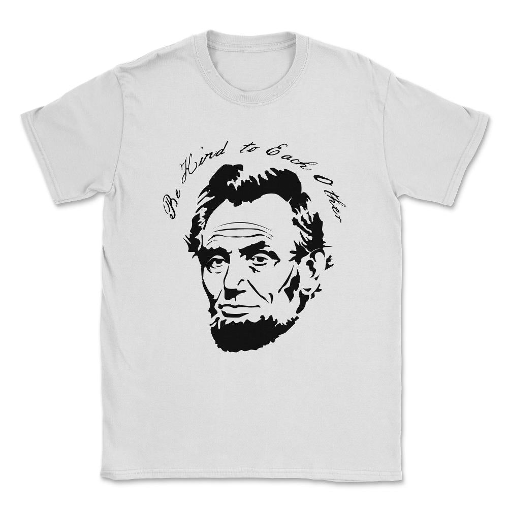 Abraham Lincoln Be Kind to Each Other Unisex T-Shirt - White