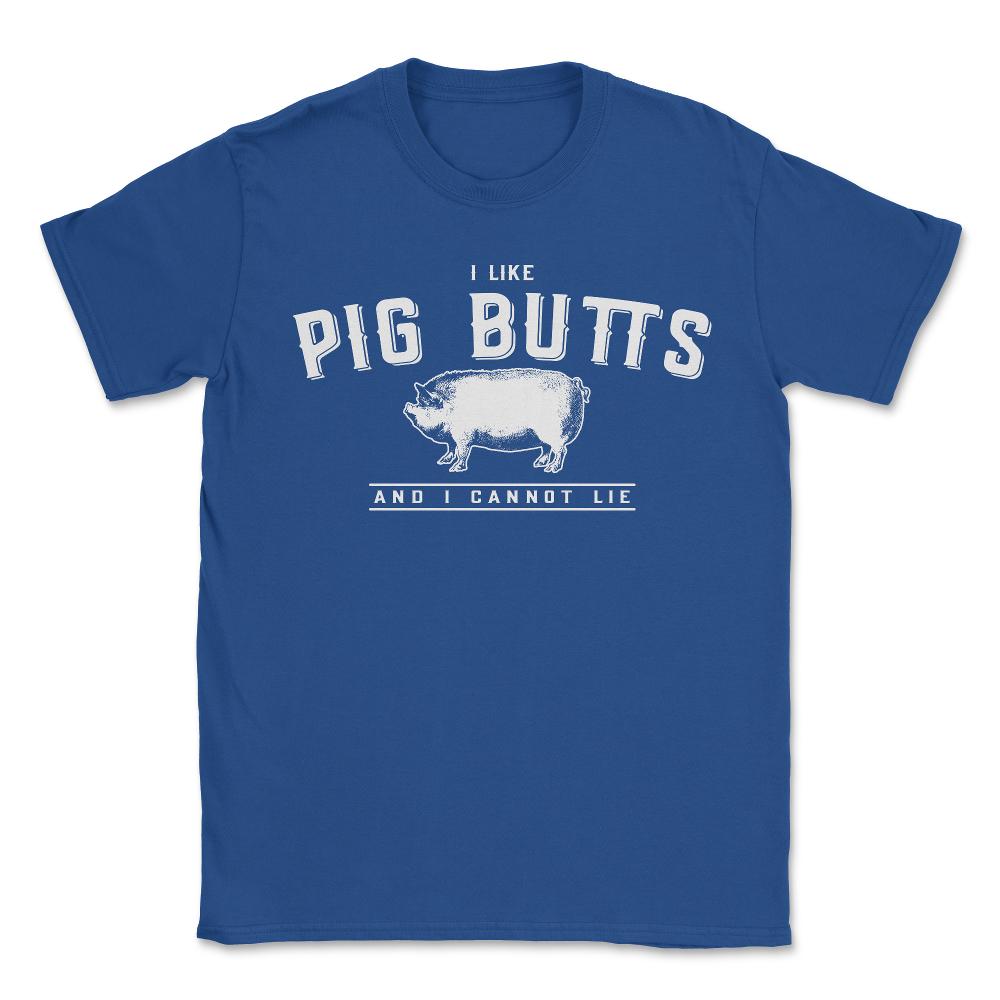 I Like Pig Butts And I Cannot Lie - Unisex T-Shirt - Royal Blue
