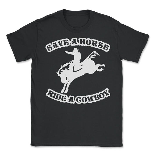 Save A Horse Ride A Cowboy Funny Country - Unisex T-Shirt - Black