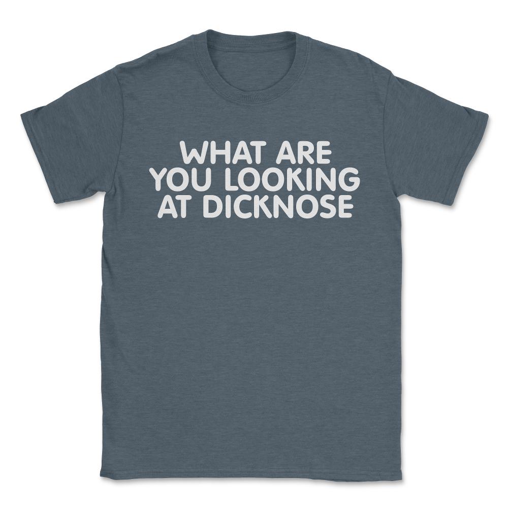 What Are You Looking At Dicknose - Unisex T-Shirt - Dark Grey Heather