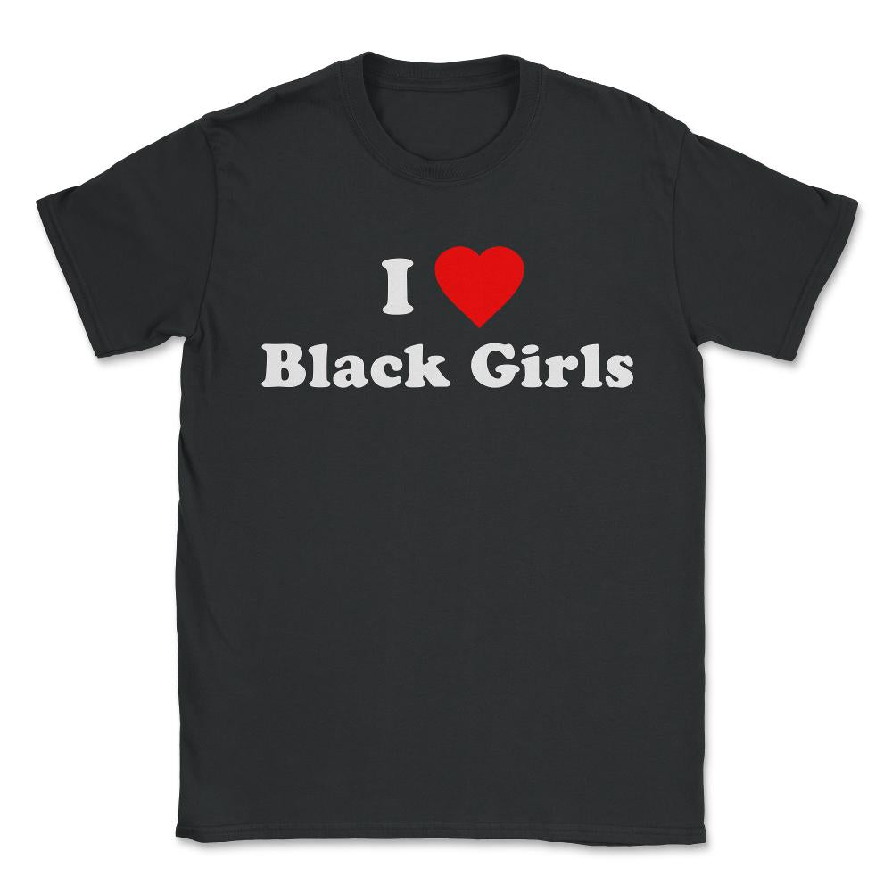 I Love Black Girls - Unisex T-Shirt - Black