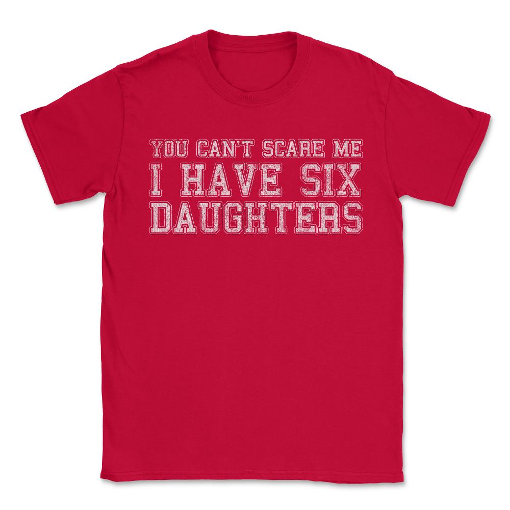 You Can't Scare Me I Have Six Daughters - Unisex T-Shirt - Red