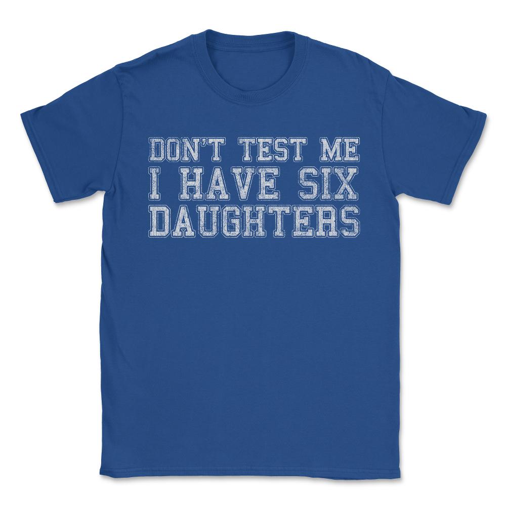 Don't Test Me I Have Six Daughters - Unisex T-Shirt - Royal Blue