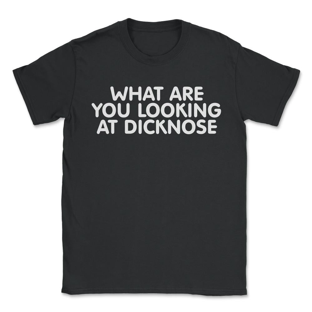 What Are You Looking At Dicknose - Unisex T-Shirt - Black