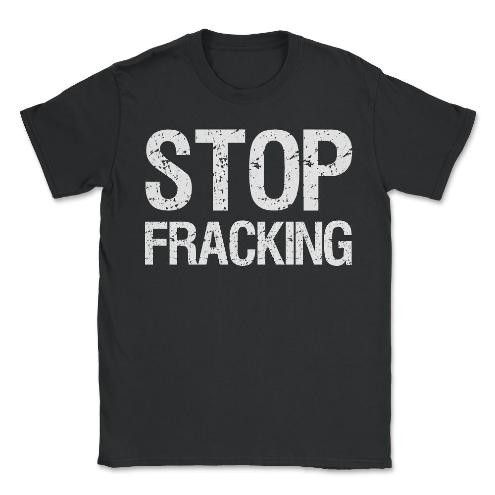 Stop Fracking - Unisex T-Shirt - Black