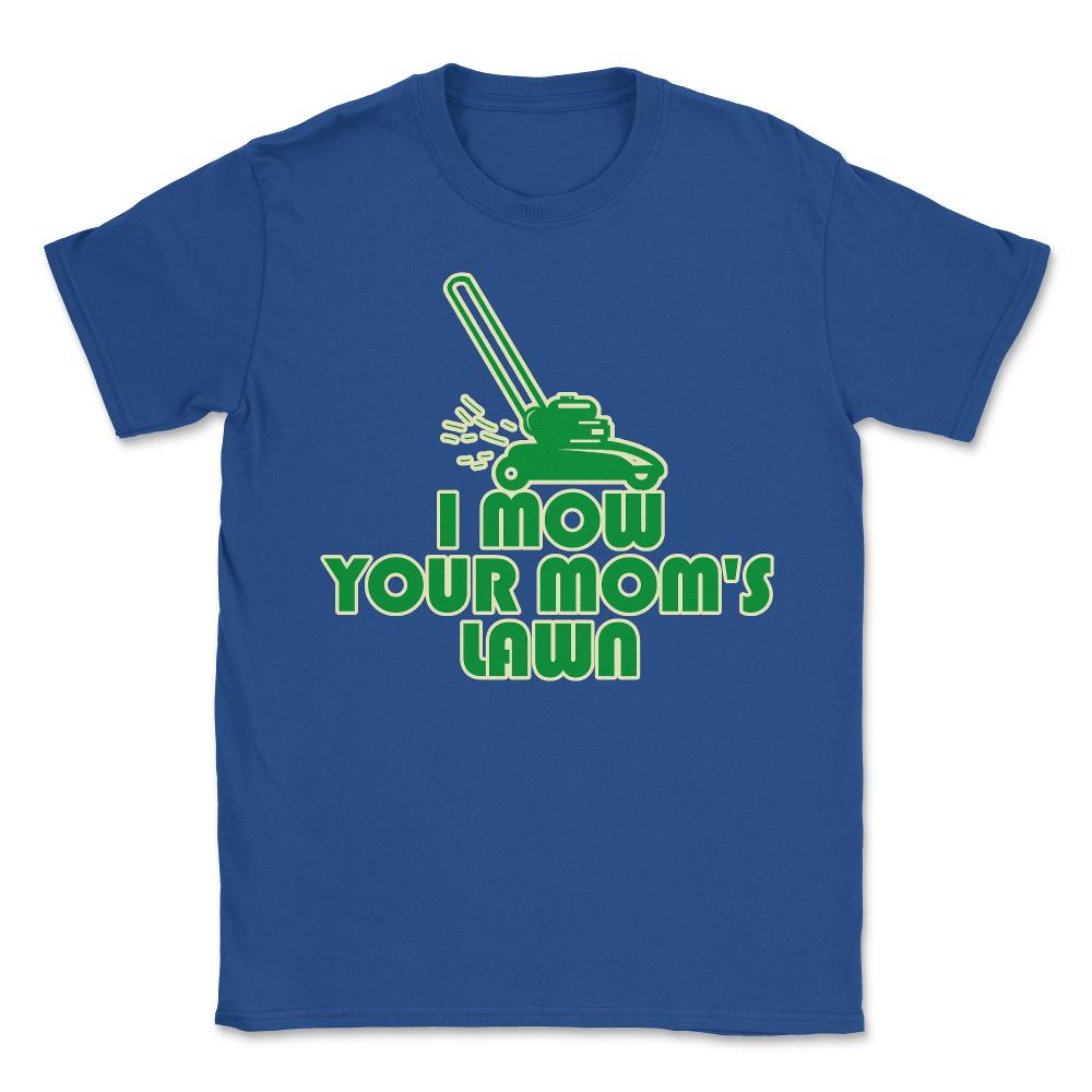 I Mow Your Moms Lawn - Unisex T-Shirt - Royal Blue