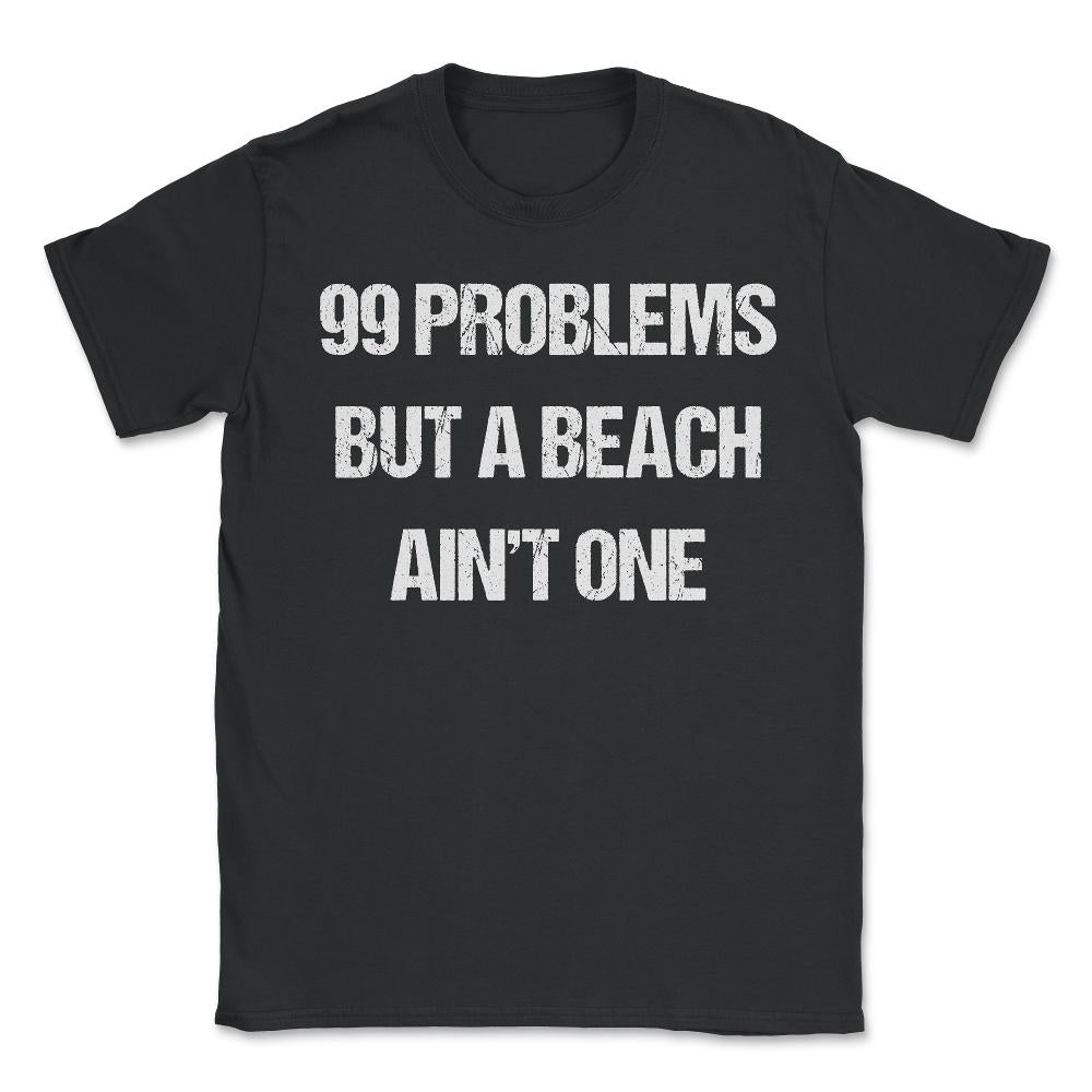 99 Problems But A Beach Ain't One - Unisex T-Shirt - Black