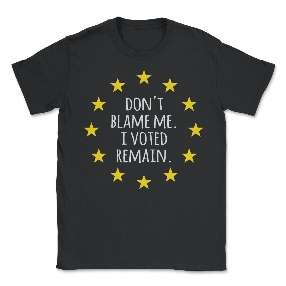 Don't Blame Me I Voted Remain EU - Unisex T-Shirt - Black