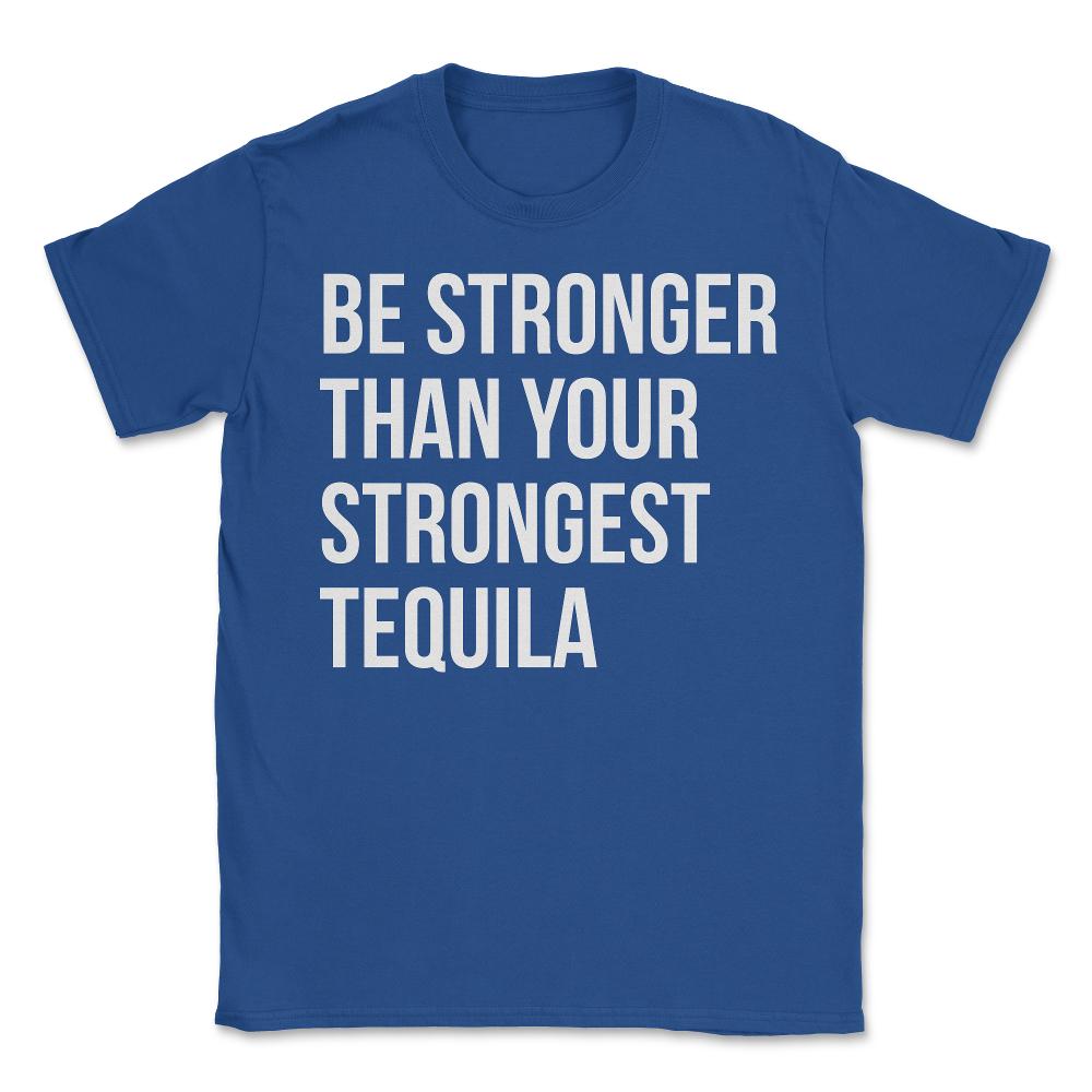 Be Stronger Than Your Strongest Tequila Inspirational - Unisex T-Shirt - Royal Blue