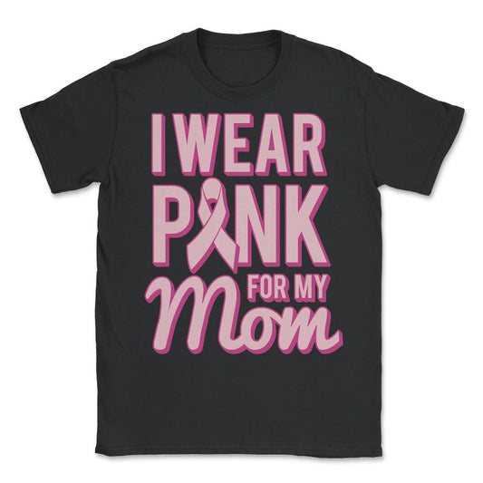 I Wear Pink For My Mom Breast Cancer Awareness - Unisex T-Shirt - Black