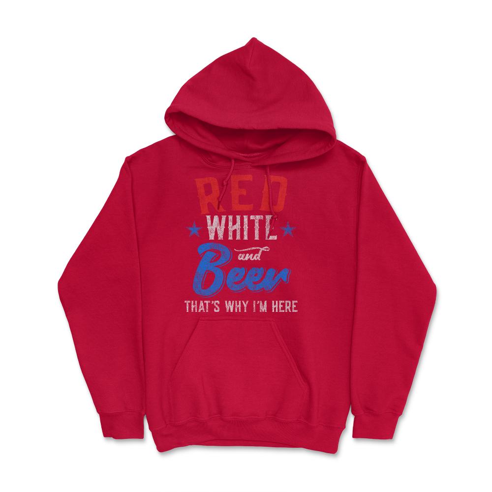 Red White and Beer That's Why I'm Here 4th of July - Hoodie - Red