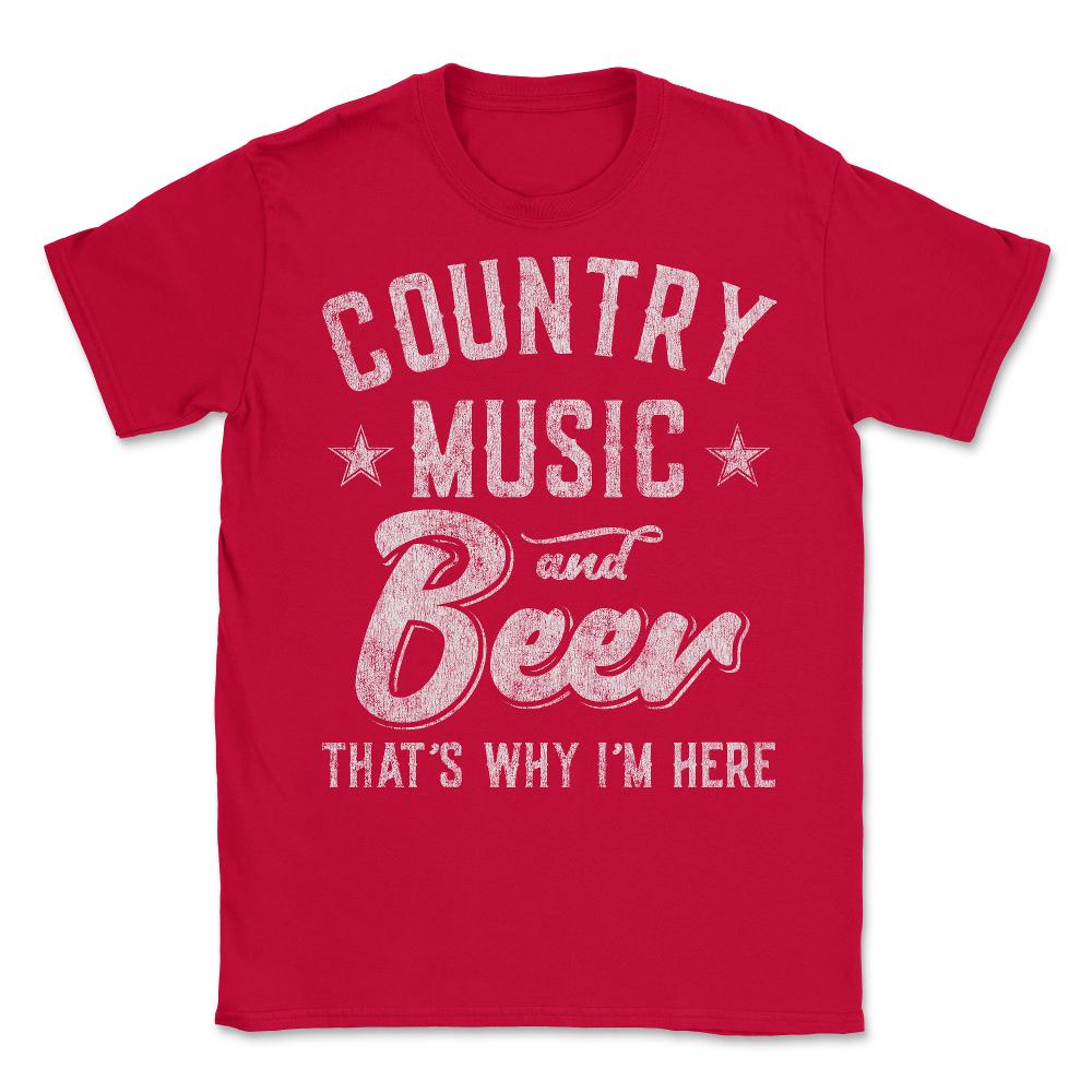 Country Music and Beer That's Why I'm Here - Unisex T-Shirt - Red