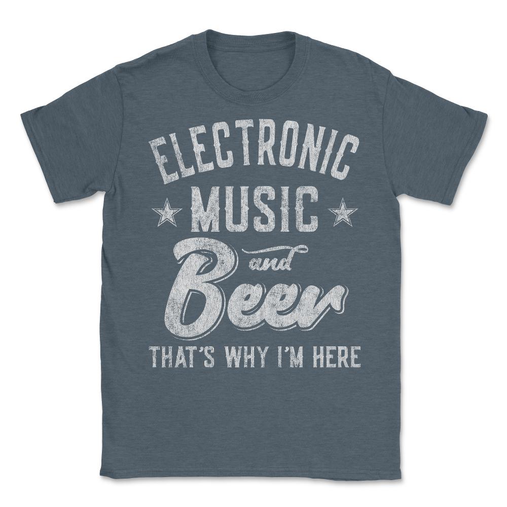 Electronic Music and Beer That's Why I'm Here - Unisex T-Shirt - Dark Grey Heather