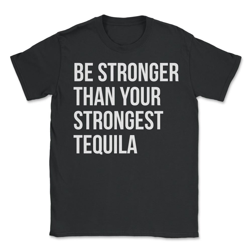 Be Stronger Than Your Strongest Tequila Inspirational - Unisex T-Shirt - Black