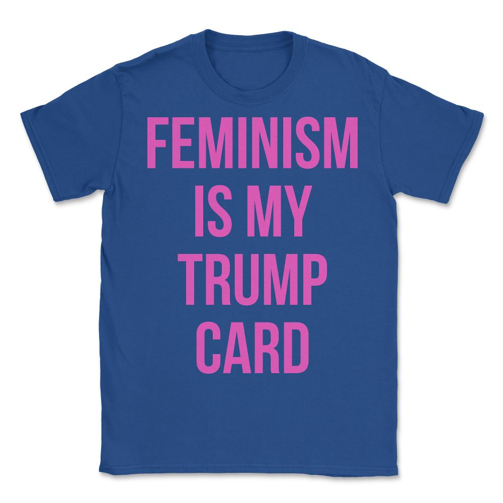 Feminism Is My Trump Card - Unisex T-Shirt - Royal Blue