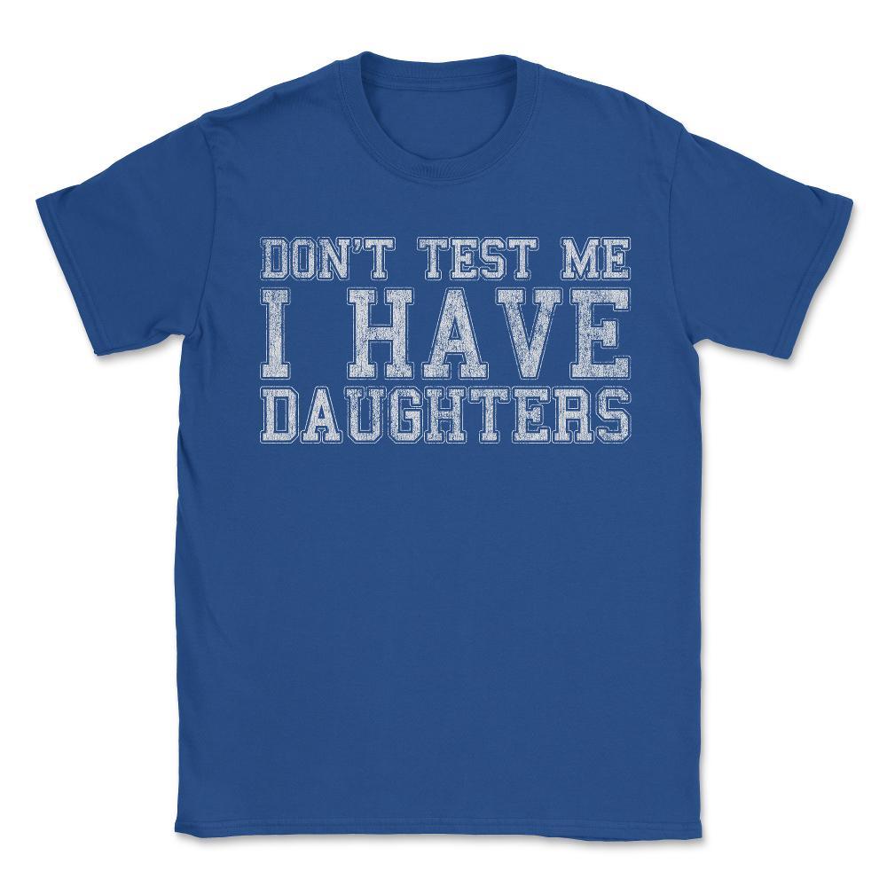 Don't Test Me I Have Daughters - Unisex T-Shirt - Royal Blue