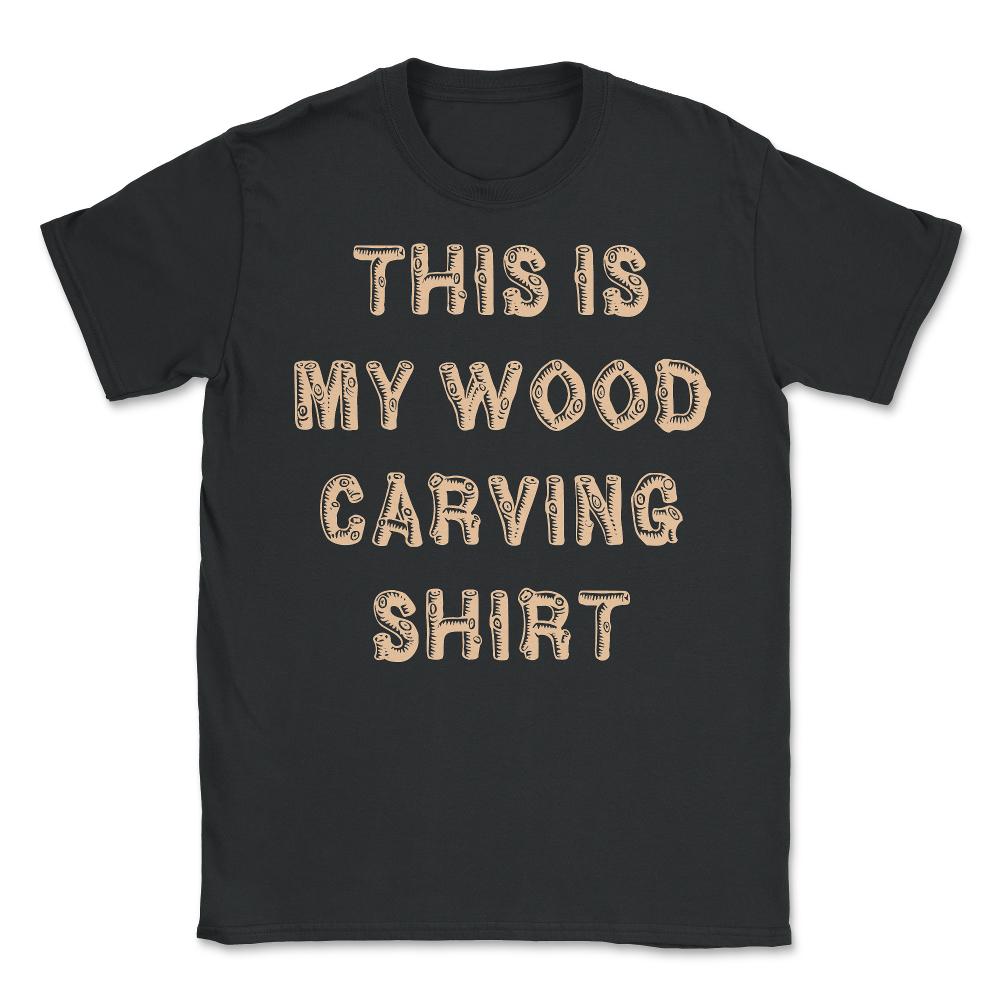 This Is My Wood Carving - Unisex T-Shirt - Black