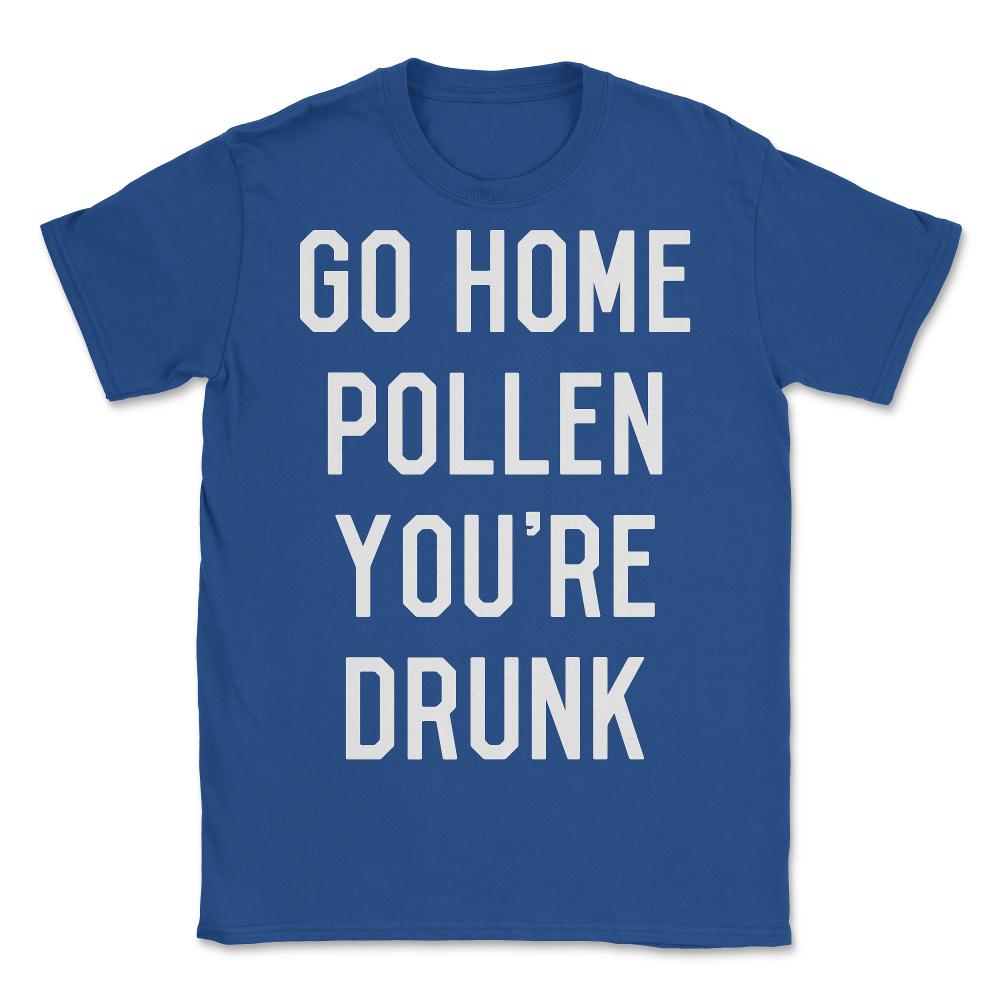 Go Home Pollen You're Drunk Allergy Season - Unisex T-Shirt - Royal Blue