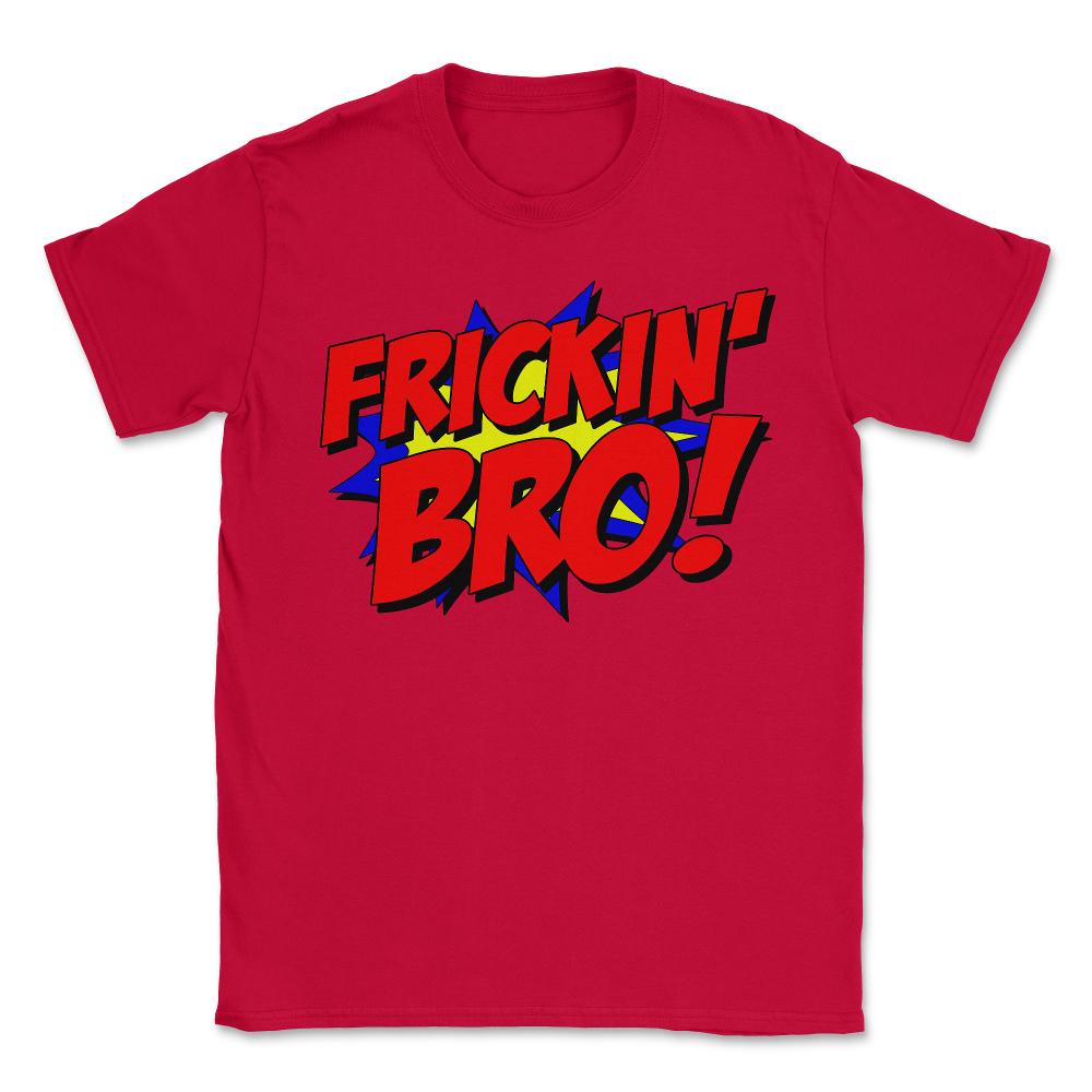 Frickin Bro - Unisex T-Shirt - Red