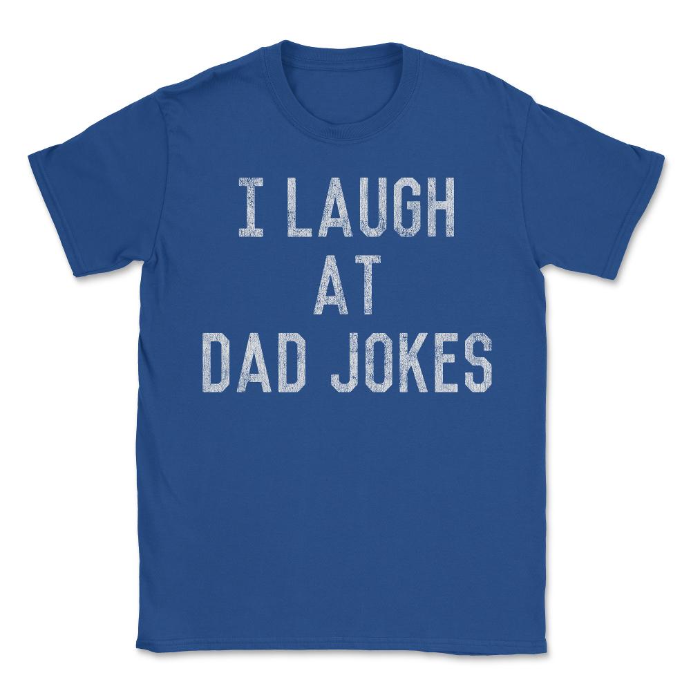 Best Gift for Dad I Laugh At Dad Jokes - Unisex T-Shirt - Royal Blue