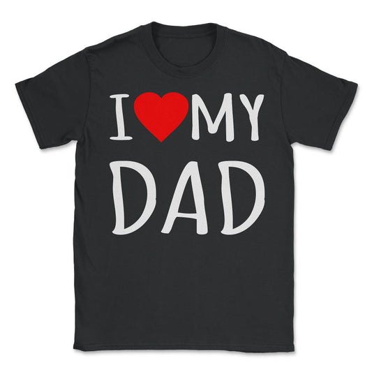 I Love My Dad - Unisex T-Shirt - Black