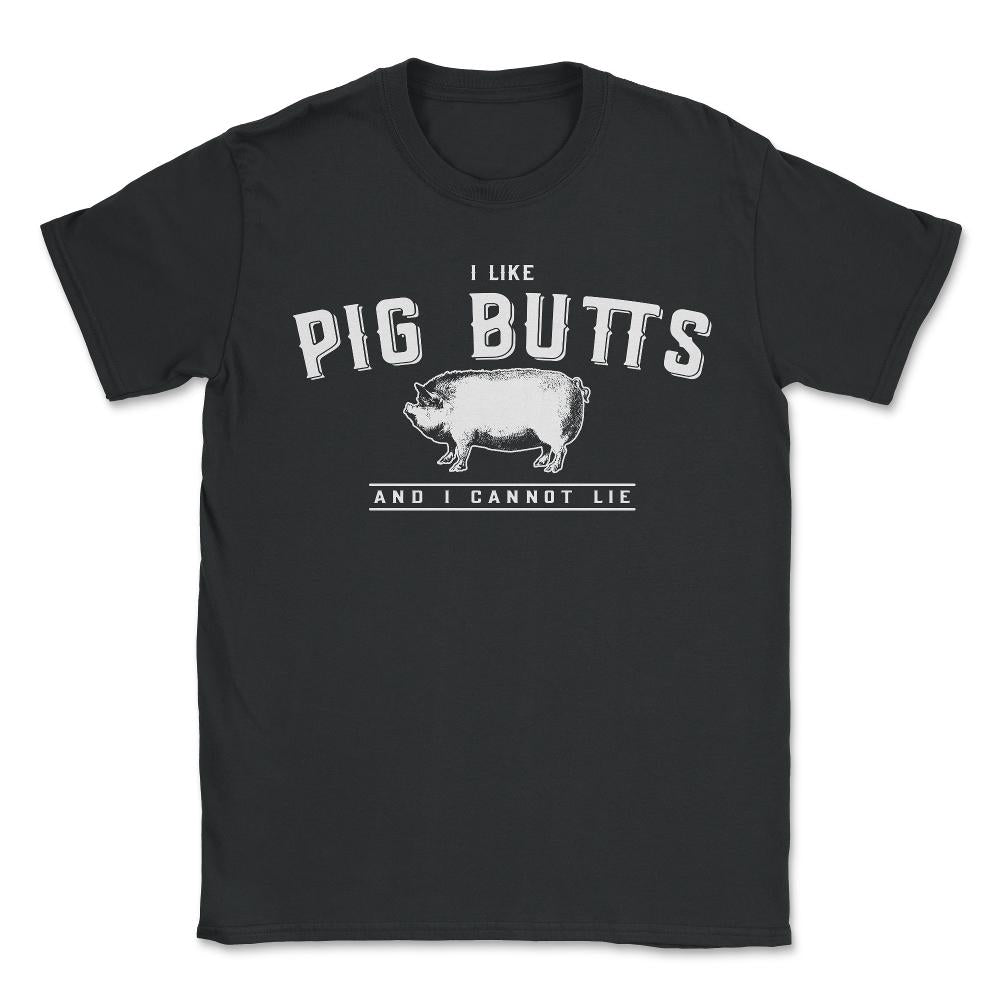 I Like Pig Butts And I Cannot Lie - Unisex T-Shirt - Black