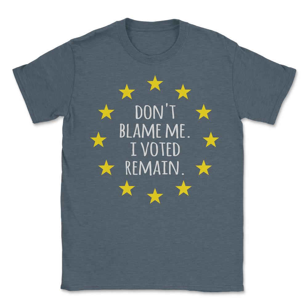 Don't Blame Me I Voted Remain EU - Unisex T-Shirt - Dark Grey Heather