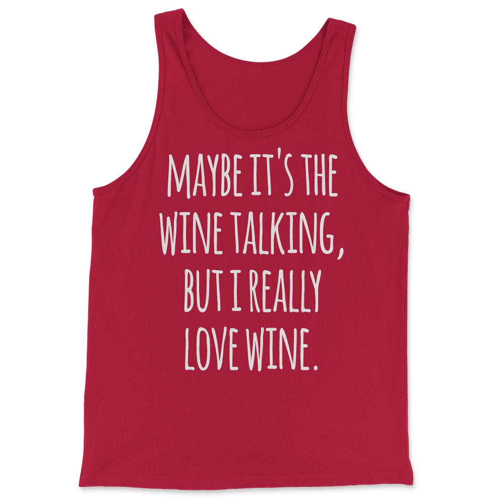Maybe Its the Wine Talking But I Really Love Wine - Tank Top - Red