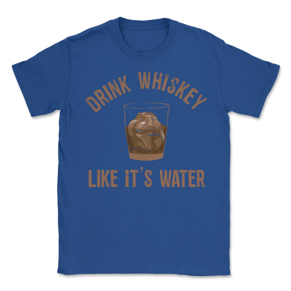 Drink Whiskey Like Its Water - Unisex T-Shirt - Royal Blue