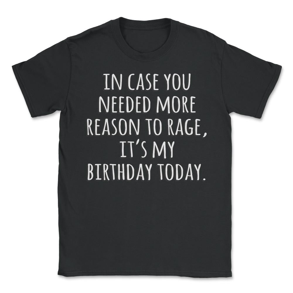 In Case You Needed More Reason To Rage It's My Birthday - Unisex T-Shirt - Black