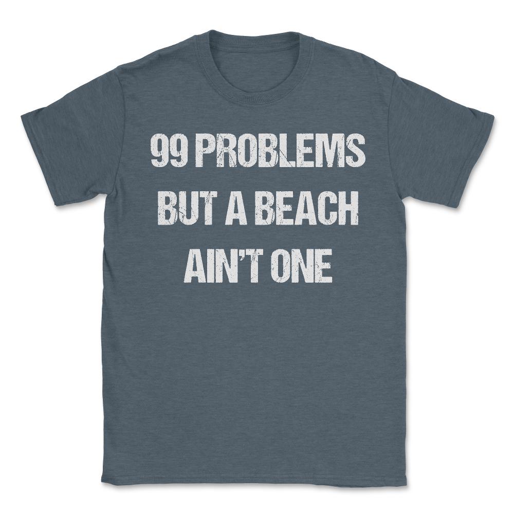 99 Problems But A Beach Ain't One - Unisex T-Shirt - Dark Grey Heather