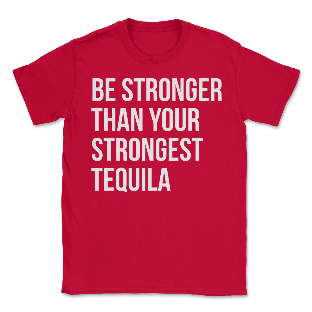 Be Stronger Than Your Strongest Tequila Inspirational - Unisex T-Shirt - Red