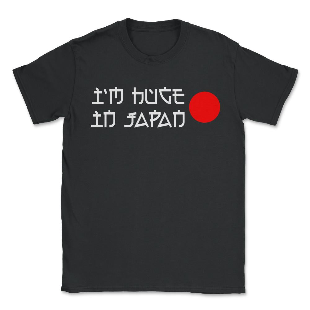 I'm Huge In Japan - Unisex T-Shirt - Black