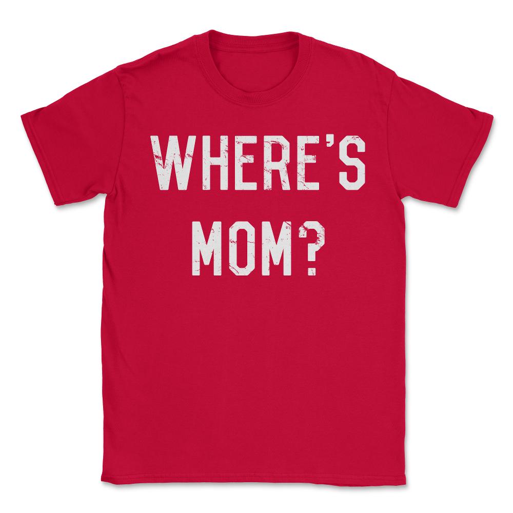 Where's Mom - Unisex T-Shirt - Red