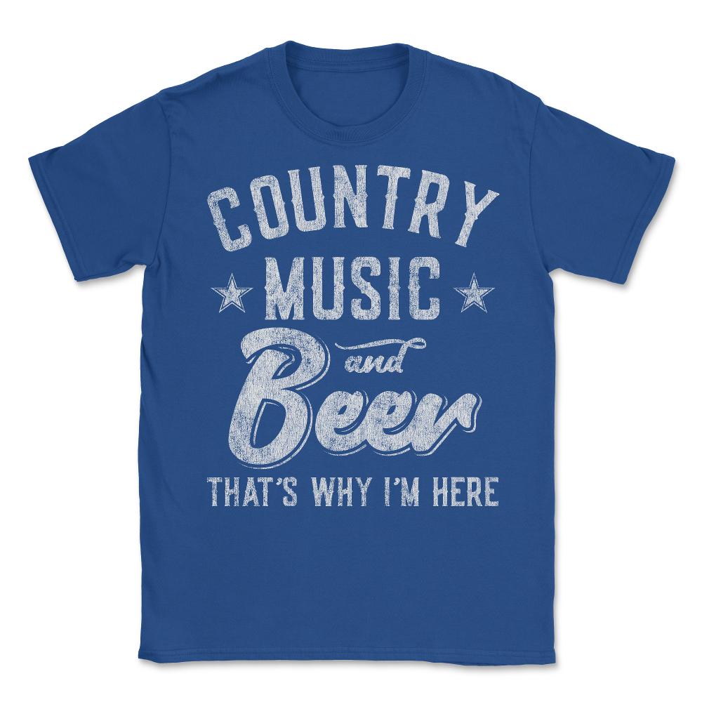 Country Music and Beer That's Why I'm Here - Unisex T-Shirt - Royal Blue