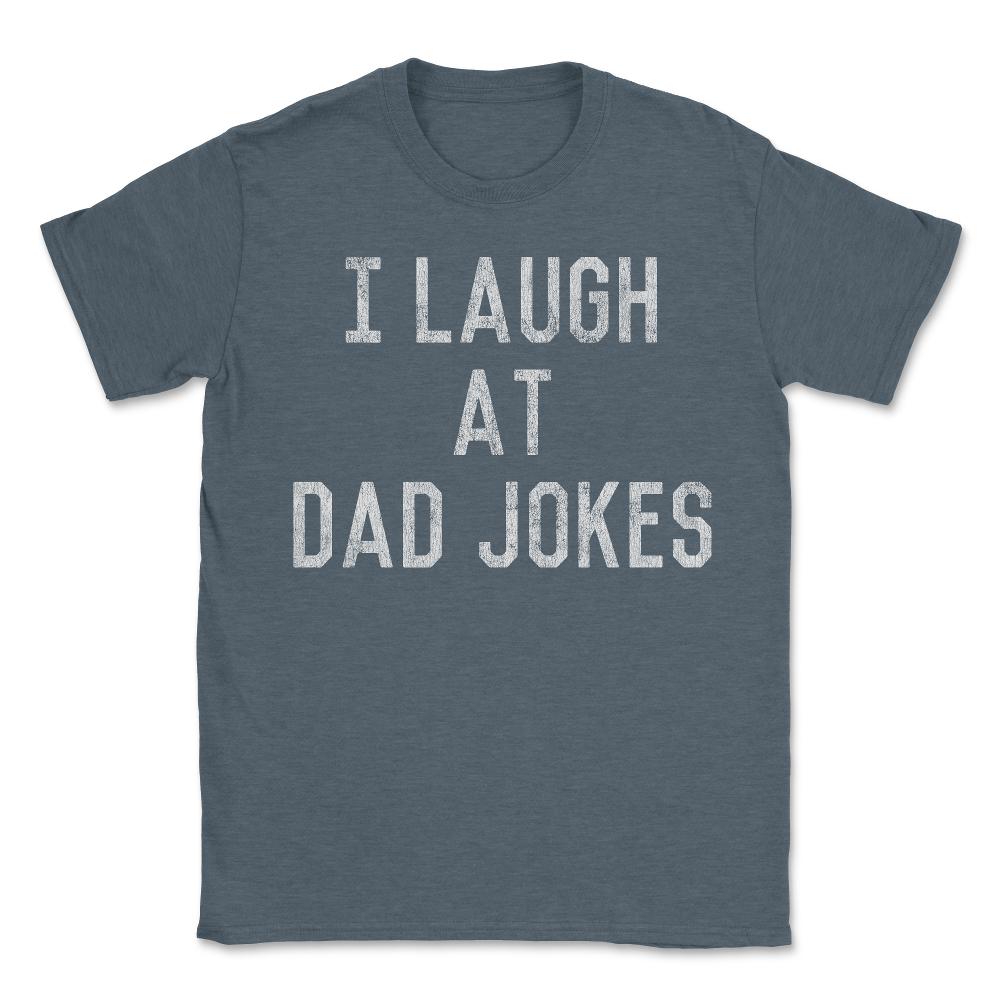 Best Gift for Dad I Laugh At Dad Jokes - Unisex T-Shirt - Dark Grey Heather