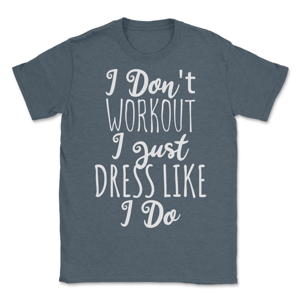 I Don't Workout I Just Dress Like I Do - Unisex T-Shirt - Dark Grey Heather
