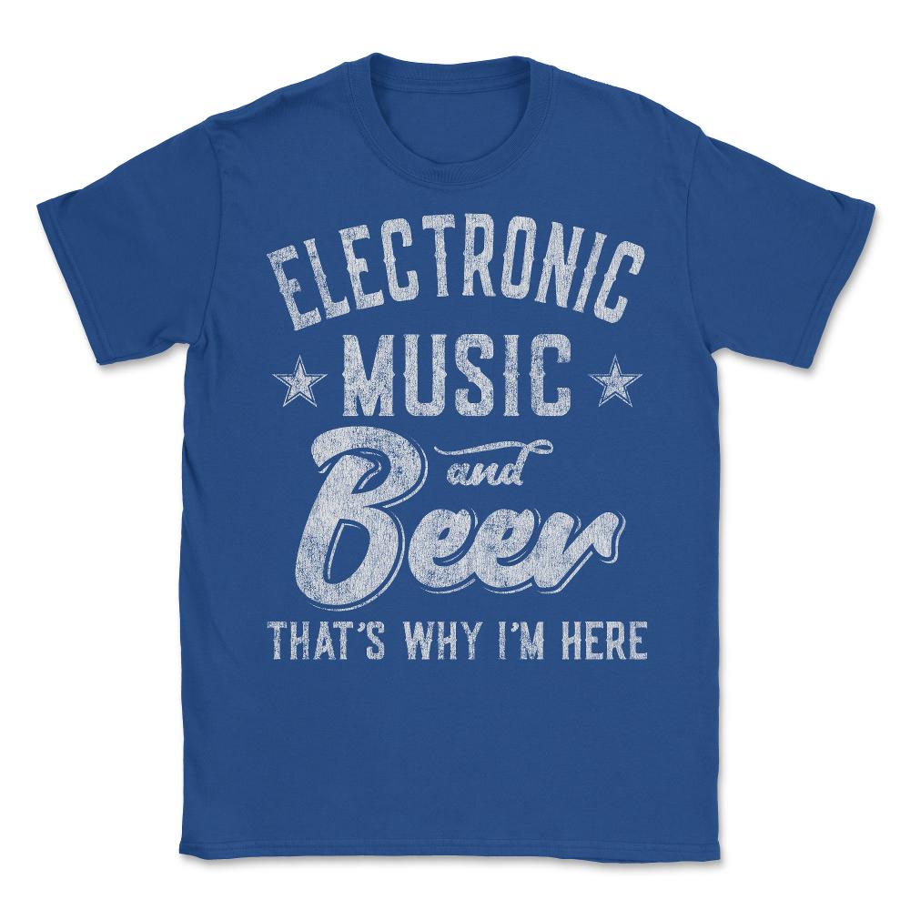 Electronic Music and Beer That's Why I'm Here - Unisex T-Shirt - Royal Blue