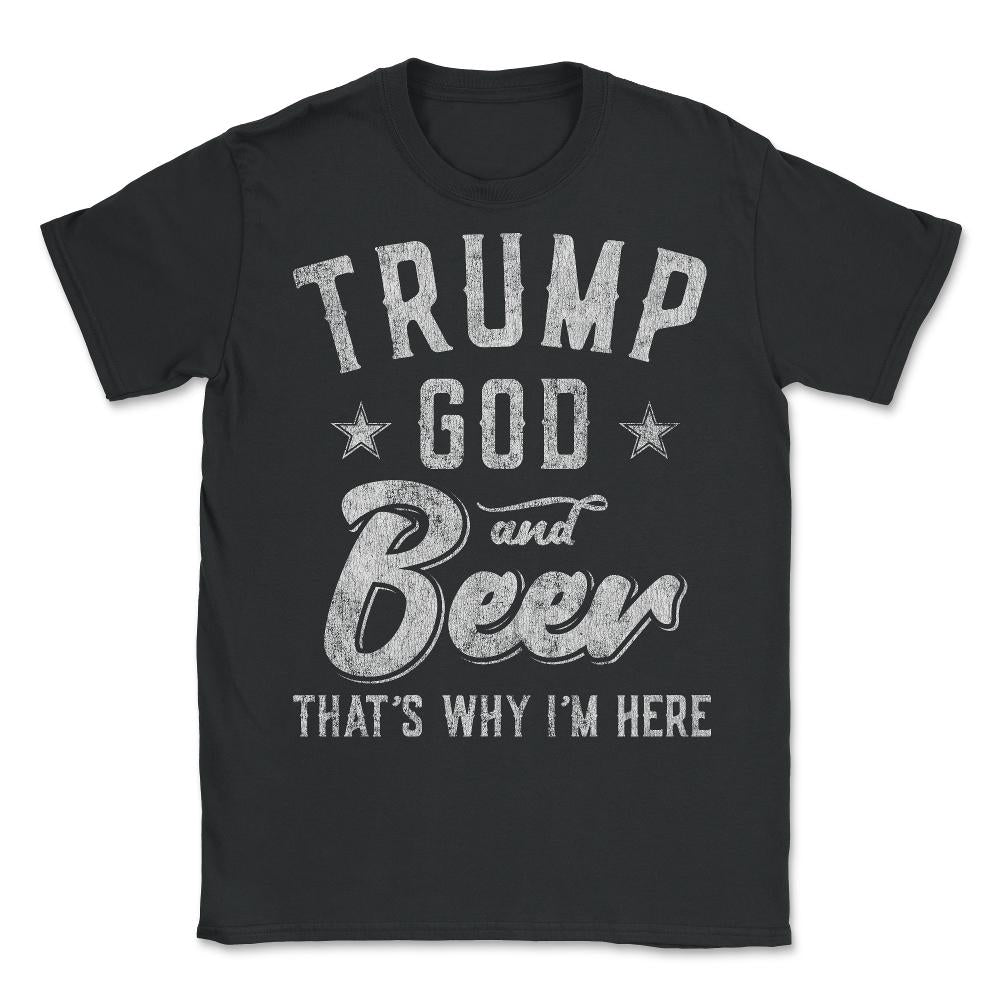 Trump God and Beer That's Why I'm Here - Unisex T-Shirt - Black
